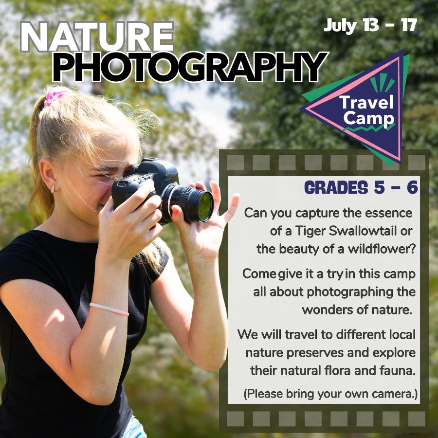Popular nature photography camp for fifth and sixth graders. Can you capture the essence of a Tiger Swallowtail or the beauty of a wildflower? Come give it a try in this camp all about photographing the wonders of nature. We will travel to different local nature preserves and explore their natural flora and fauna. Please bring your own camera. 